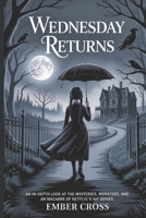 Wednesday Returns: An In-Depth Look at the Mysteries, Monsters, an Macabre of Netflix’s Hit Series B0FF2RQFLJ Book Cover
