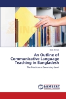 An Outline of Communicative Language Teaching in Bangladesh: The Practices at Secondary Level 3659142166 Book Cover