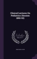 Clinical Lectures on Pediatrics: Delivered in the Vanderbilt Clinic During the Session of 1892-93 (Classic Reprint) 1023853337 Book Cover