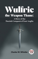 Wulfric The Weapon Thane: A Story Of The Danish Conquest Of East Anglia 9358591897 Book Cover