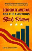 Corporate America For The Ambitious Black Woman: Mastering Success in a System Not Built for You—The Black Woman’s Corporate Playbook 1967891982 Book Cover