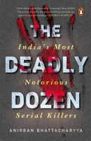 The Deadly Dozen: India's Most Notorious Serial Killers 0143445723 Book Cover