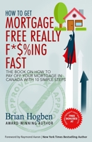 How to Get Mortgage Free Really F*$%ing Fast!: The Book on How to Pay Off Your Mortgage in Canada with 10 Simple Steps 1772773298 Book Cover