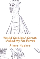 Would You Like A Carrot I asked My Pet Parrot 1493637738 Book Cover