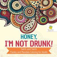 Honey, I'm Not Drunk! | Swirls and Twirls | Paisley and Mandala Coloring for Adults 1645211118 Book Cover