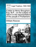 A Letter to Henry Brougham, Esq. M.P., on the Subject of Reform in the Representation of the People in Parliament 1240063369 Book Cover