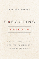 Executing Freedom: The Cultural Life of Capital Punishment in the United States 022658318X Book Cover