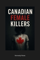 Canadian Female Killers: The Women History Tried to Bury, and the Crimes We Refuse to Forget B0F9PQZ1KQ Book Cover