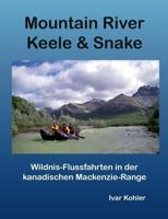 Mountain River Keele  Snake: Wildnis-Flussfahrten in der kanadischen Mackenzie-Range 374602143X Book Cover