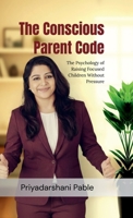 The Conscious Parent Code: The Psychology of Raising Focused Children Without Pressure B0GD6DK7PF Book Cover