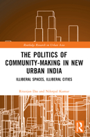 The Politics of Community-Making in New Urban India: Illiberal Spaces, Illiberal Cities 0367537230 Book Cover