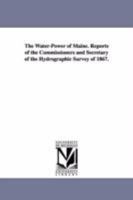 The Water-Power of Maine. Reports of the Commissioners and Secretary of the Hydrographic Survey of 1867. 1425539319 Book Cover