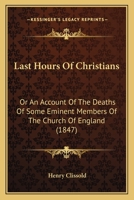 Last Hours Of Christians: Or An Account Of The Deaths Of Some Eminent Members Of The Church Of England 1166600483 Book Cover