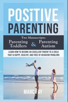Positive Parenting: Two Manuscripts: Parenting Toddlers and Parenting Autism. Learn how to become an excellent parent to a child that is happy, healthy, and free of behavior problems 1801092125 Book Cover