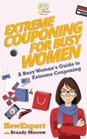 Extreme Couponing for Busy Women: A Busy Woman's Guide to Extreme Couponing 1548478709 Book Cover