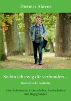 So bin ich ewig dir verbunden ...: Romantische Gedichte. Eine Lebensreise. Heimatliches, Landschaften und Begegnungen (German Edition) 3759774903 Book Cover