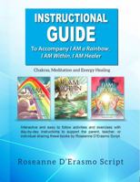 INSTRUCTIONAL GUIDE to Accompany I AM a Rainbow, I AM Within, I AM Healer : Chakras, Meditation and Energy Healing 1734929405 Book Cover