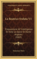 La Beatrice Svelata V1: Preparazione All' Intelligenza Di Tutte Le Opere Di Dante Alighieri (1865) 1016712928 Book Cover