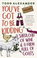 You've Got To Be Kidding: a shedload of wine & a farm full of goats 1460759281 Book Cover