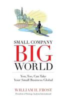 Small Company. Big World.: You, Too, Can Take Your Small Business Global 1626523770 Book Cover