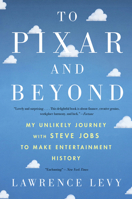 TO PIXAR AND BEYOND. My unlikely journey with Steve Jobs to make entertainment history