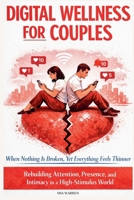 Digital Wellness for Couples: When Nothing Is Broken, Yet Everything Feels Thinner - Rebuilding Attention, Presence, and Intimacy in a High-Stimulus World B0GCH83YYL Book Cover