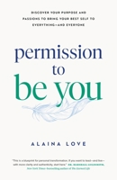 Permission To Be You: Discover Your Purpose and Passions to Bring Your Best Self to Everything?and Everyone 1774586193 Book Cover