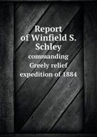 Report of Winfield S. Schley Commanding Greely Relief Expedition of 1884 1376673606 Book Cover