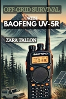 OFF-GRID SURVIVAL WITH BAOFENG UV-5R: Essential Techniques, Tips, And Tools For Effective Communication In Remote And Crisis Situations. (A Step By Step Illustrations) B0F664NSG3 Book Cover