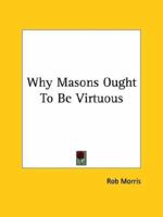 Why Masons Ought To Be Virtuous 1425353339 Book Cover