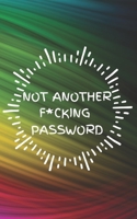 Not Another F*cking Password: Small Log Book With Alphabetical Tabs, Address Website & Password Record Manager, Reminder Organizer Journal 1705770886 Book Cover