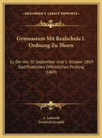 Gymnasium Mit Realschule I. Ordnung Zu Thorn: Zu Der Am 30 September Und 1 October 1869 Stattfindenden Offentlichen Prufung (1869) 1169601669 Book Cover