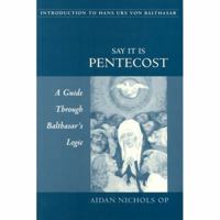 Say It Is Pentecost: A Guide Through Balthasar's Logic (Introduction to Hans Urs Von Balthasar) 081321078X Book Cover