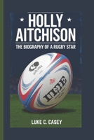 HOLLY AITCHISON: THE BIOGRAPHY OF A RUGBY STAR B0DSC2K15H Book Cover