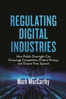 The Regulation of Digital Industries: How Oversight Can Encourage Competition, Protect Privacy, and Ensure Free Speech 0815739818 Book Cover