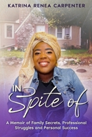 In Spite Of: A Memoir of Family Secrets, Professional Struggles, and Personal Success 1945873388 Book Cover