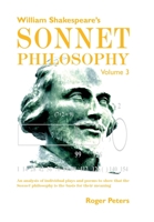 William Shakespeare's Sonnet Philosophy, Volume 3: An analysis of individual plays and poems to show that the Sonnet philosophy is the basis for their meaning 0473507544 Book Cover