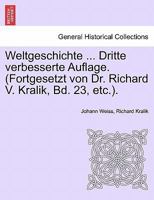 Weltgeschichte ... Dritte verbesserte Auflage. (Fortgesetzt von Dr. Richard V. Kralik, Bd. 23, etc.). ACHTZEHNTER BAND 124135278X Book Cover