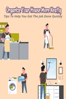 Organize Your House More Neatly: Tips To Help You Get The Job Done Quickly: How To Organize Any Space In Your House B09SNV8V9G Book Cover
