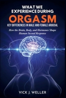What We Experience During Orgasm: Key Differences in Male and Female Arousal: How the Brain, Body, and Hormones Shape Human Sexual Response B0GQ38SDWW Book Cover