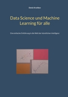 Data Science und Machine Learning für alle: Eine einfache Einführung in die Welt der künstlichen Intelligenz (German Edition) 3695717939 Book Cover