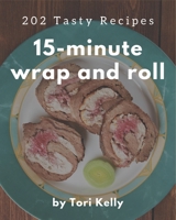 202 Tasty 15-Minute Wrap and Roll Recipes: 15-Minute Wrap and Roll Cookbook - The Magic to Create Incredible Flavor! B08NYK1Q66 Book Cover