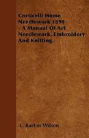 Corticelli Home Needlework 1898 - A Manual of Art Needlework, Embroidery and Knitting. 144554671X Book Cover