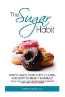 The Sugar Habit- How It Starts, What Keeps It Going and How to Break It Naturally: The Real Truth About Sugar and How To Beat Its Addiciton Using Simple, Natural Remedies 1496199839 Book Cover