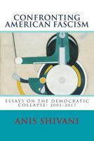 Confronting American Fascism: Essays on the Collapse of the Democratic Order: 2001-2017 1541041410 Book Cover