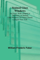 Stained Glass Windows: An Essay: With a Report to the Vestry on Stained Glass Windows for Grace Church Lockport New York 9362095718 Book Cover