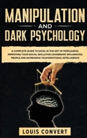 Manipulation and Dark Psychology: A Complete Guide to Excel in the Art of Persuasion, improving your Social Skills for Leadership, Influencing People and Increasing our Emotional Intelligence 1801139105 Book Cover