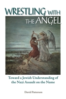 Wrestling With the Angel: Toward a Jewish Understanding of the Nazi Assault on the Name 1557788456 Book Cover