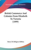 British Commerce And Colonies From Elizabeth To Victoria 0469801107 Book Cover
