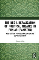The Neo-liberalization of Political Theatre in Punjab (Pakistan): NGO-isation, Professionalization and Depoliticization 1032668245 Book Cover